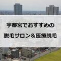 【2024最新】宇都宮でおすすめの脱毛サロン＆医療脱毛9社まとめ