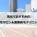 【2024最新】高松のおすすめ脱毛サロン＋医療脱毛12選まとめ