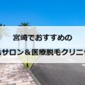 【2024最新】宮崎でおすすめの脱毛サロン＋医療脱毛10選まとめ