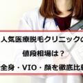 医療脱毛クリニックの値段を徹底比較！全身脱毛や部位別の値段相場は？